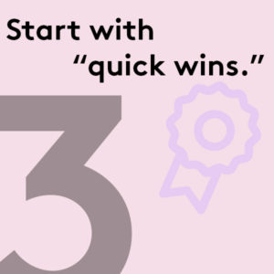 Start with quick wins.